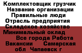 Комплектовщик-грузчик › Название организации ­ Правильные люди › Отрасль предприятия ­ Складское хозяйство › Минимальный оклад ­ 18 000 - Все города Работа » Вакансии   . Самарская обл.,Чапаевск г.